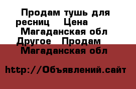Продам тушь для ресниц. › Цена ­ 780 - Магаданская обл. Другое » Продам   . Магаданская обл.